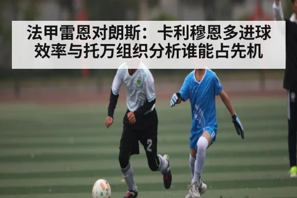 法甲雷恩对朗斯：卡利穆恩多进球效率与托万组织分析谁能占先机